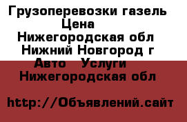 Грузоперевозки газель. › Цена ­ 14 - Нижегородская обл., Нижний Новгород г. Авто » Услуги   . Нижегородская обл.